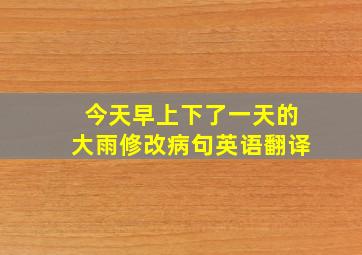 今天早上下了一天的大雨修改病句英语翻译