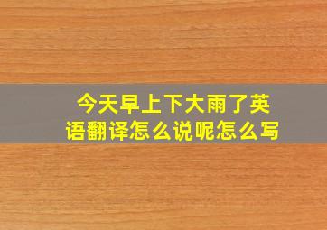 今天早上下大雨了英语翻译怎么说呢怎么写