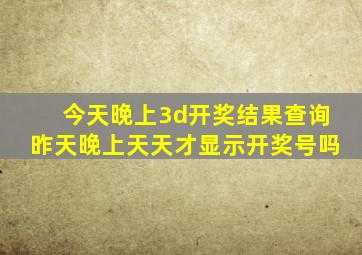 今天晚上3d开奖结果查询昨天晚上天天才显示开奖号吗