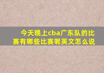 今天晚上cba广东队的比赛有哪些比赛呢英文怎么说