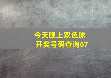 今天晚上双色球开奖号码查询67