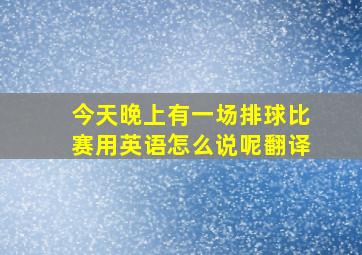 今天晚上有一场排球比赛用英语怎么说呢翻译