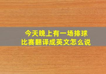 今天晚上有一场排球比赛翻译成英文怎么说