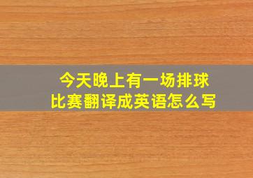 今天晚上有一场排球比赛翻译成英语怎么写