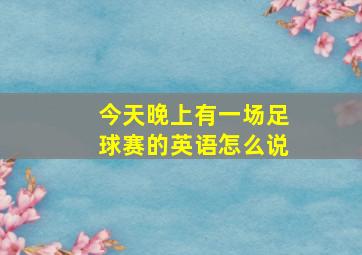 今天晚上有一场足球赛的英语怎么说