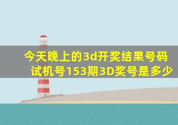 今天晚上的3d开奖结果号码试机号153期3D奖号是多少