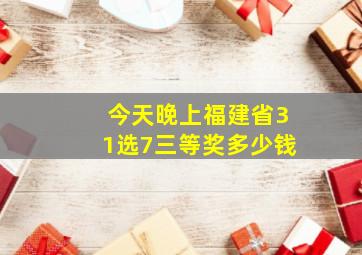 今天晚上福建省31选7三等奖多少钱