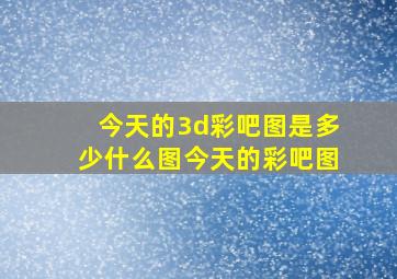 今天的3d彩吧图是多少什么图今天的彩吧图