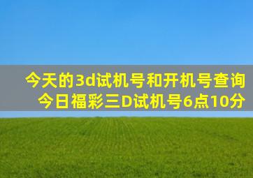 今天的3d试机号和开机号查询今日福彩三D试机号6点10分