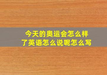 今天的奥运会怎么样了英语怎么说呢怎么写