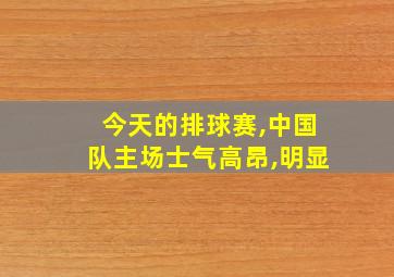 今天的排球赛,中国队主场士气高昂,明显