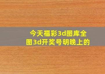 今天福彩3d图库全图3d开奖号明晚上的