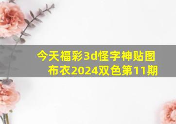 今天福彩3d怪字神贴图布衣2024双色第11期