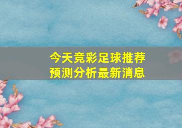 今天竞彩足球推荐预测分析最新消息