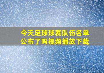 今天足球球赛队伍名单公布了吗视频播放下载