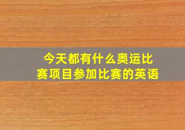 今天都有什么奥运比赛项目参加比赛的英语