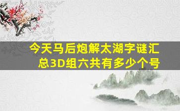 今天马后炮解太湖字谜汇总3D组六共有多少个号