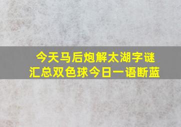 今天马后炮解太湖字谜汇总双色球今日一语断蓝