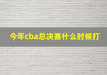 今年cba总决赛什么时候打