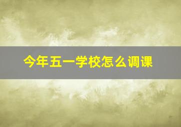 今年五一学校怎么调课