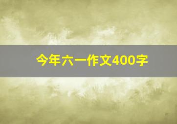 今年六一作文400字