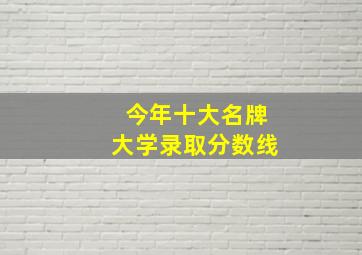 今年十大名牌大学录取分数线