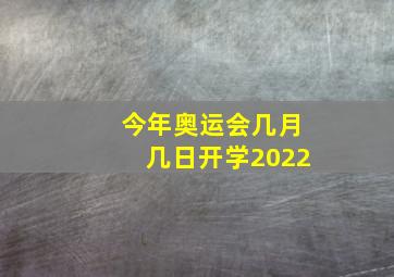 今年奥运会几月几日开学2022