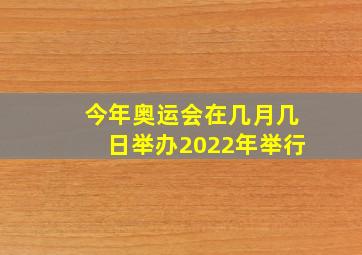 今年奥运会在几月几日举办2022年举行