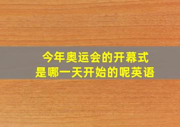 今年奥运会的开幕式是哪一天开始的呢英语