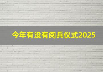 今年有没有阅兵仪式2025