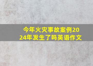 今年火灾事故案例2024年发生了吗英语作文