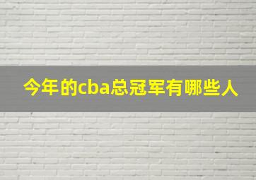 今年的cba总冠军有哪些人