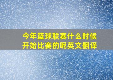 今年篮球联赛什么时候开始比赛的呢英文翻译