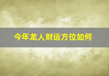 今年龙人财运方位如何