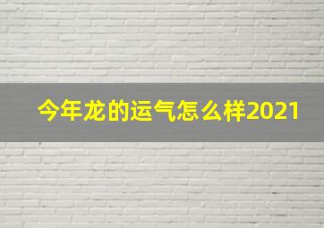 今年龙的运气怎么样2021