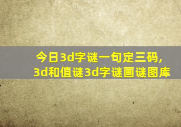 今日3d字谜一句定三码,3d和值谜3d字谜画谜图库