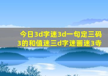 今日3d字迷3d一句定三码3的和值迷三d字迷画迷3寺