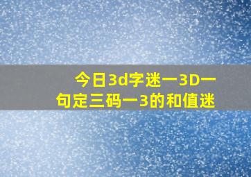 今日3d字迷一3D一句定三码一3的和值迷