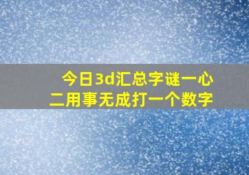 今日3d汇总字谜一心二用事无成打一个数字