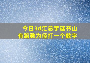 今日3d汇总字谜书山有路勤为径打一个数字