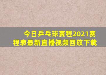 今日乒乓球赛程2021赛程表最新直播视频回放下载