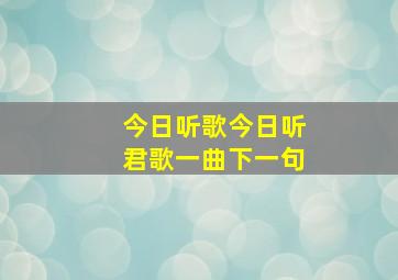 今日听歌今日听君歌一曲下一句