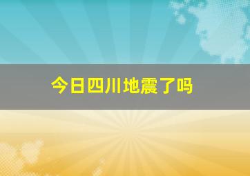 今日四川地震了吗