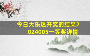 今日大乐透开奖的结果2024005一等奖详情