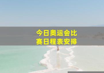 今日奥运会比赛日程表安排