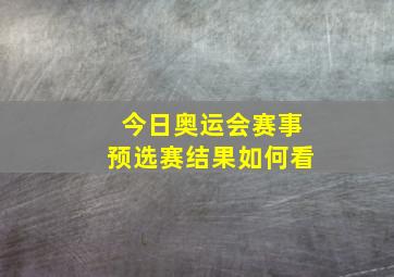 今日奥运会赛事预选赛结果如何看