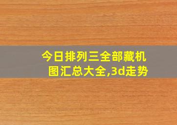 今日排列三全部藏机图汇总大全,3d走势