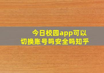 今日校园app可以切换账号吗安全吗知乎