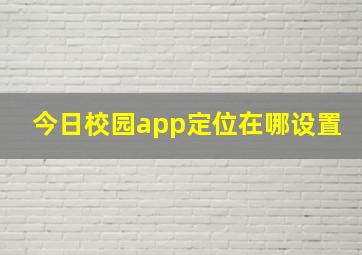 今日校园app定位在哪设置