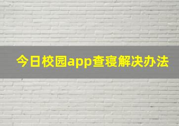 今日校园app查寝解决办法